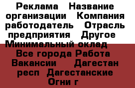 Реклама › Название организации ­ Компания-работодатель › Отрасль предприятия ­ Другое › Минимальный оклад ­ 1 - Все города Работа » Вакансии   . Дагестан респ.,Дагестанские Огни г.